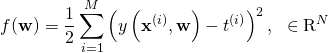 \[f(\mathbf{w}) = \frac{1}{2} \sum_{i=1}^{M} \left( y\left(\mathbf{x}^{(i)}, \mathbf{w}\right) - t^{(i)} \right )^2 , \ \ \in \mathrm{R}^N\]