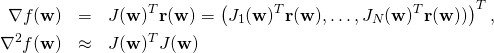 \begin{eqnarray*} \nabla f(\mathbf{w}) &=& J(\mathbf{w})^T \mathbf{r}(\mathbf{w}) = \left ( J_1(\mathbf{w})^T \mathbf{r}(\mathbf{w}), \ldots, J_N(\mathbf{w})^T \mathbf{r}(\mathbf{w})) \right )^T, \\  \nabla^2 f(\mathbf{w}) & \approx & J(\mathbf{w})^T J(\mathbf{w}) \end{eqnarray*}