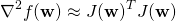 \begin{equation*} \nabla^2 f(\mathbf{w}) \approx J(\mathbf{w})^T J(\mathbf{w}) \end{equation*}