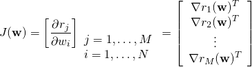 \begin{equation*} J(\mathbf{w}) = \left [ \frac{\partial r_j}{\partial w_i} \right ]_{ \begin{array}{l} j=1,\ldots,M\\ i=1,\ldots, N \end{array}} = \left[ \begin{array}{c} \nabla r_1(\mathbf{w})^T \\ \nabla r_2(\mathbf{w})^T \\ \vdots\\ \nabla r_M(\mathbf{w})^T \end{array} \right] \end{equation*}