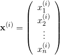 \[\mathbf{x}^{(i)} = \left ( \begin{array}{c} x^{(i)}_1 \\ x^{(i)}_2 \\ \vdots \\ x^{(i)}_n \end{array} \right )\]