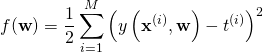 \[f(\mathbf{w}) = \frac{1}{2} \sum_{i=1}^{M} \left( y \left(\mathbf{x}^{(i)}, \mathbf{w}\right)-t^{(i)} \right)^2\]