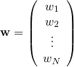 \[\mathbf{w} = \left ( \begin{array}{c} w_1 \\ w_2 \\ \vdots \\ w_N \end{array} \right )\]